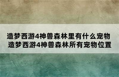 造梦西游4神兽森林里有什么宠物 造梦西游4神兽森林所有宠物位置